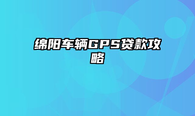 绵阳车辆GPS贷款攻略