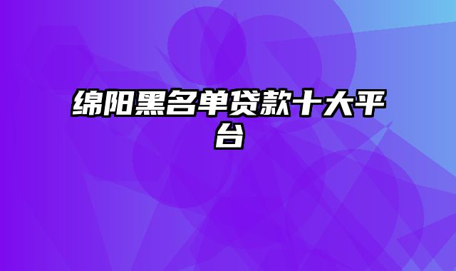 绵阳黑名单贷款十大平台