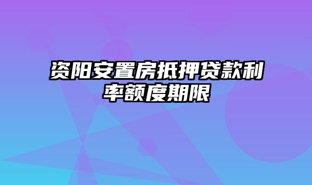 资阳安置房抵押贷款利率额度期限