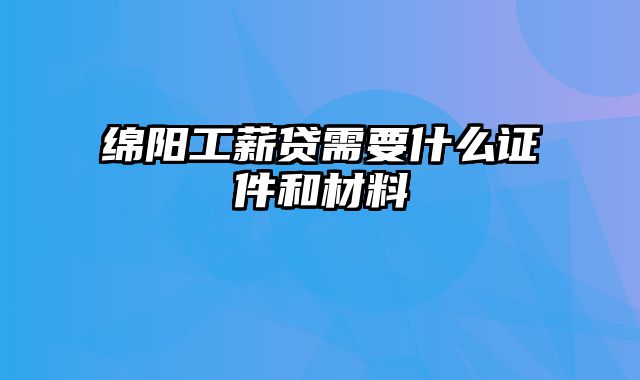 绵阳工薪贷需要什么证件和材料