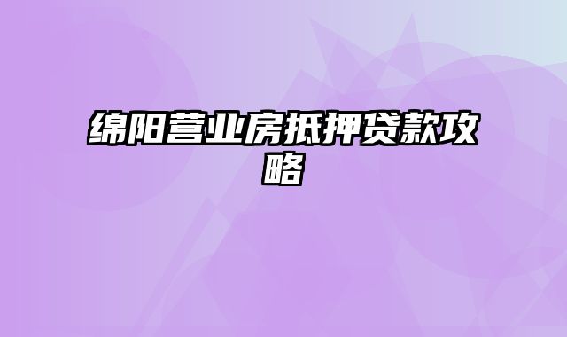 绵阳营业房抵押贷款攻略