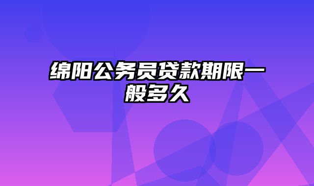 绵阳公务员贷款期限一般多久