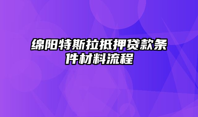 绵阳特斯拉抵押贷款条件材料流程