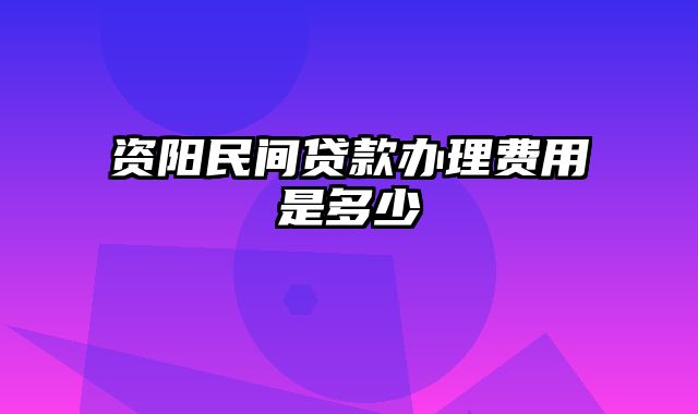 资阳民间贷款办理费用是多少