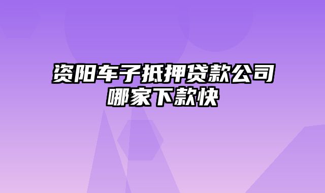 资阳车子抵押贷款公司哪家下款快