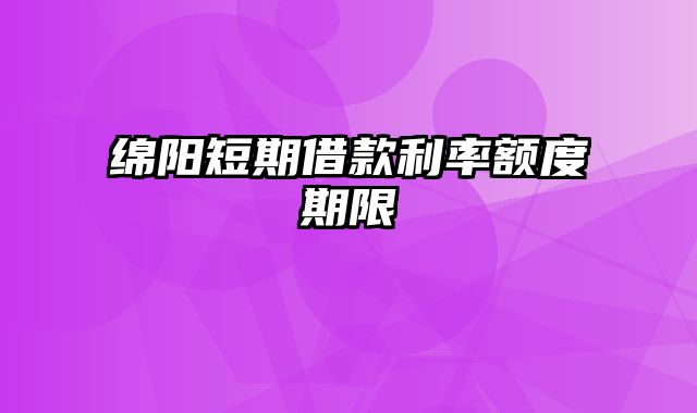 绵阳短期借款利率额度期限