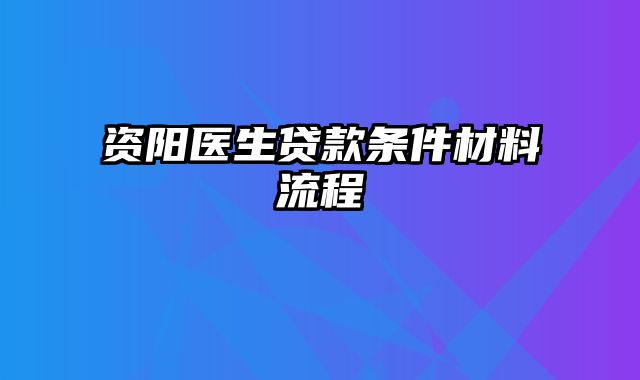 资阳医生贷款条件材料流程