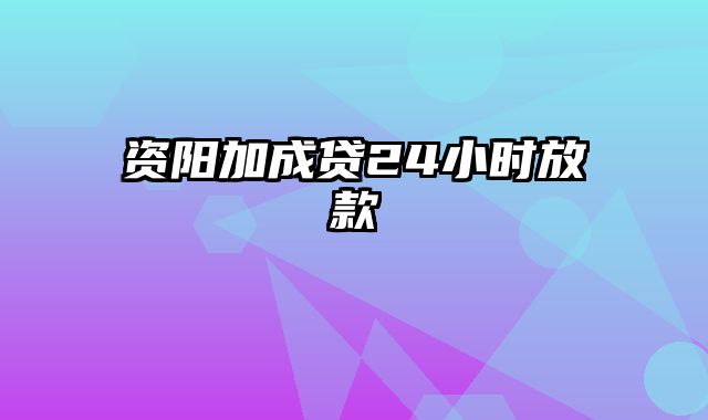 资阳加成贷24小时放款