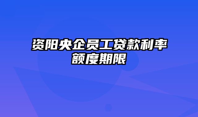 资阳央企员工贷款利率额度期限