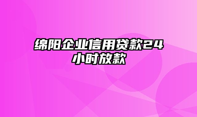 绵阳企业信用贷款24小时放款