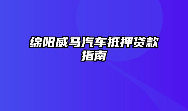 绵阳威马汽车抵押贷款指南