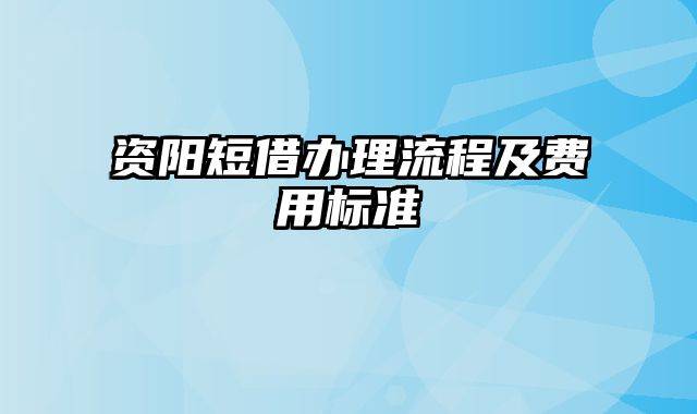 资阳短借办理流程及费用标准