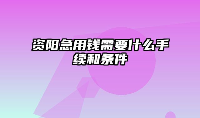 资阳急用钱需要什么手续和条件