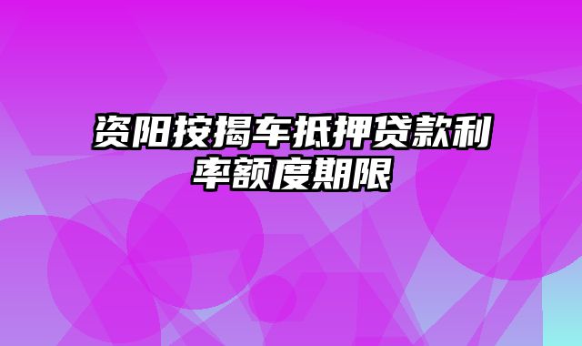 资阳按揭车抵押贷款利率额度期限