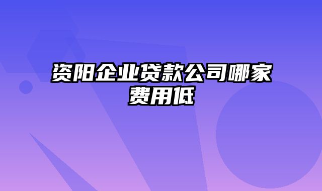 资阳企业贷款公司哪家费用低