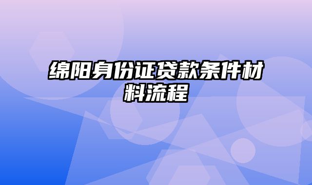 绵阳身份证贷款条件材料流程