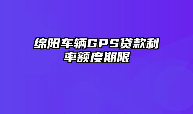 绵阳车辆GPS贷款利率额度期限