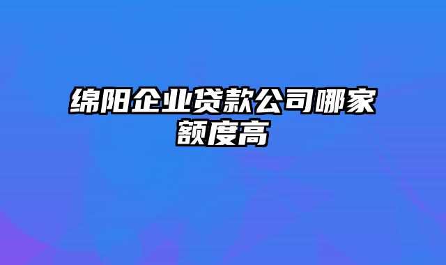 绵阳企业贷款公司哪家额度高