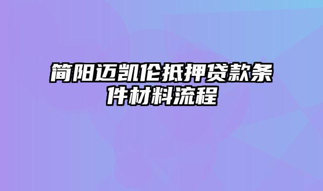 简阳迈凯伦抵押贷款条件材料流程