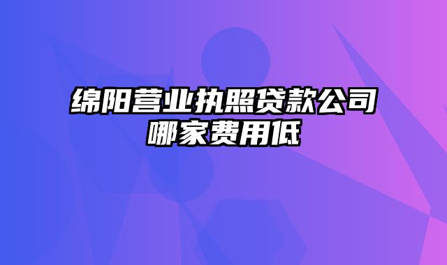 绵阳营业执照贷款公司哪家费用低