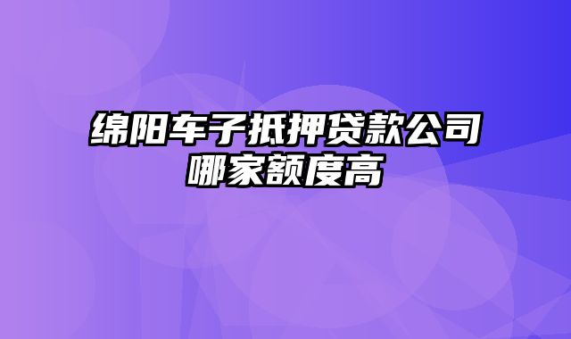 绵阳车子抵押贷款公司哪家额度高