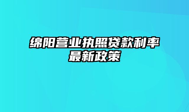 绵阳营业执照贷款利率最新政策