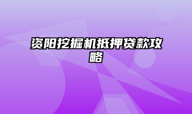 资阳挖掘机抵押贷款攻略