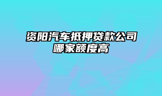 资阳汽车抵押贷款公司哪家额度高