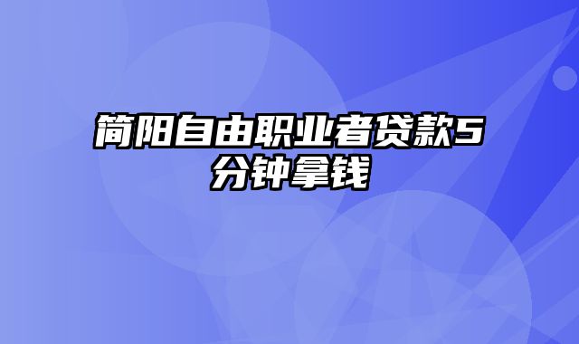 简阳自由职业者贷款5分钟拿钱