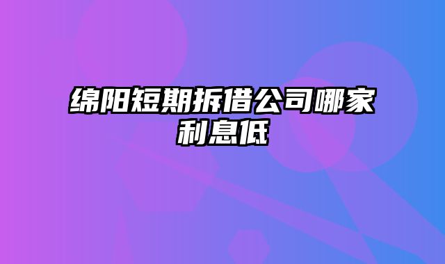 绵阳短期拆借公司哪家利息低