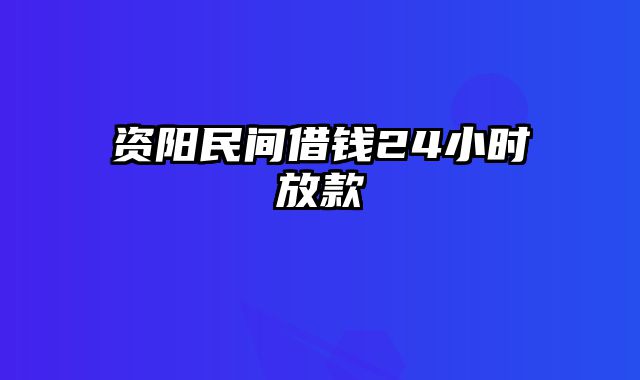 资阳民间借钱24小时放款