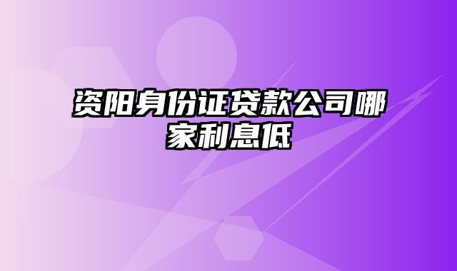 资阳身份证贷款公司哪家利息低