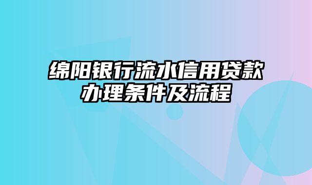 绵阳银行流水信用贷款办理条件及流程