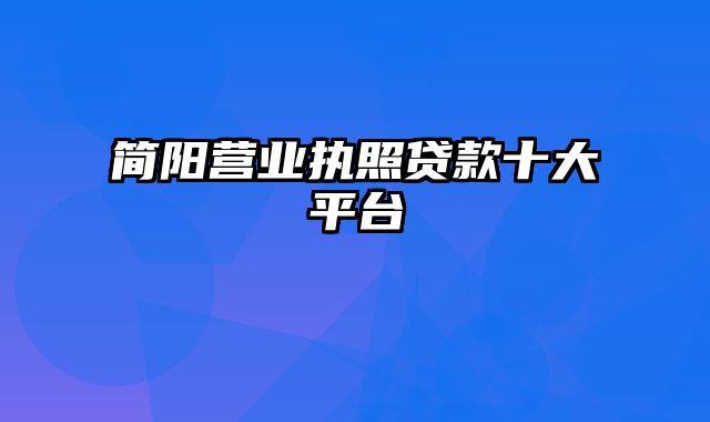 简阳营业执照贷款十大平台