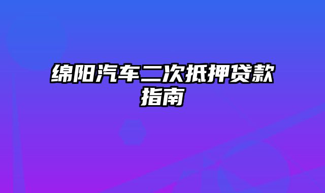 绵阳汽车二次抵押贷款指南