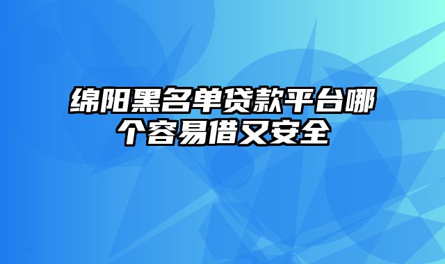 绵阳黑名单贷款平台哪个容易借又安全