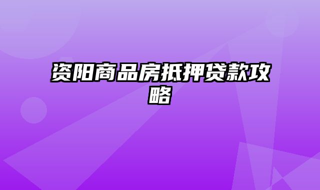 资阳商品房抵押贷款攻略