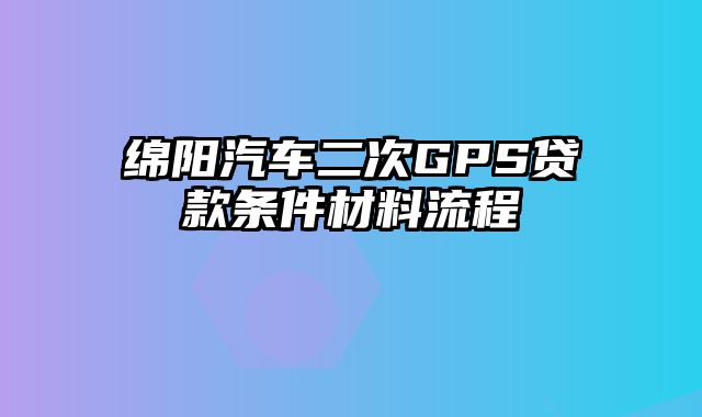 绵阳汽车二次GPS贷款条件材料流程