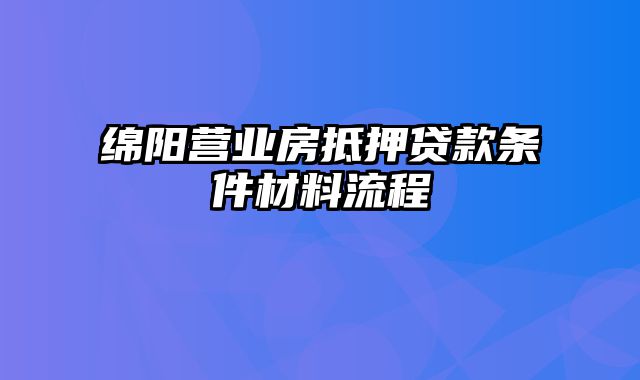 绵阳营业房抵押贷款条件材料流程