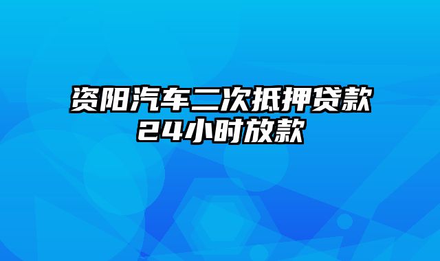 资阳汽车二次抵押贷款24小时放款