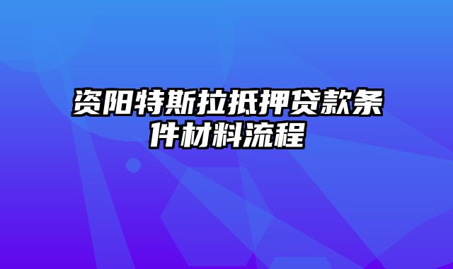 资阳特斯拉抵押贷款条件材料流程