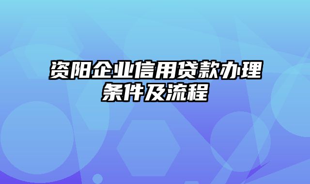 资阳企业信用贷款办理条件及流程