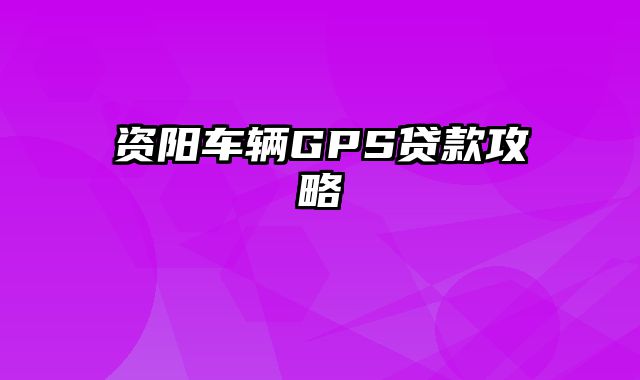 资阳车辆GPS贷款攻略