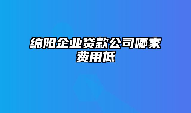 绵阳企业贷款公司哪家费用低