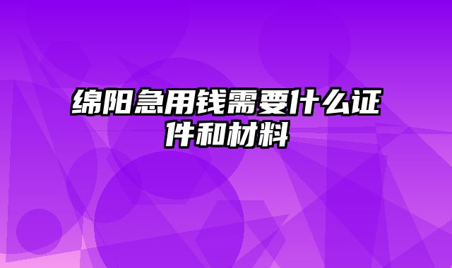 绵阳急用钱需要什么证件和材料