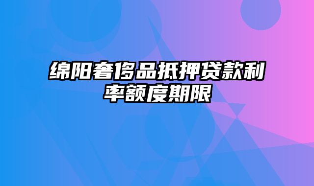 绵阳奢侈品抵押贷款利率额度期限