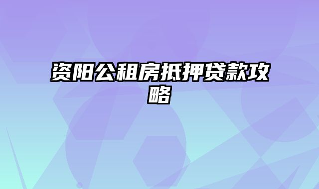 资阳公租房抵押贷款攻略