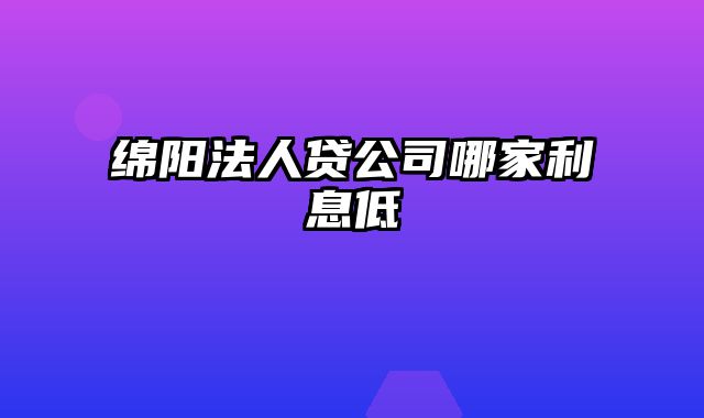 绵阳法人贷公司哪家利息低