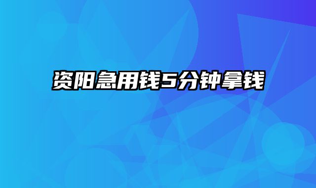 资阳急用钱5分钟拿钱