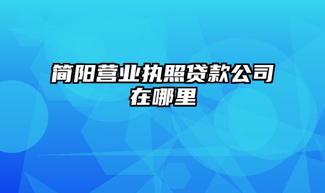 简阳营业执照贷款公司在哪里